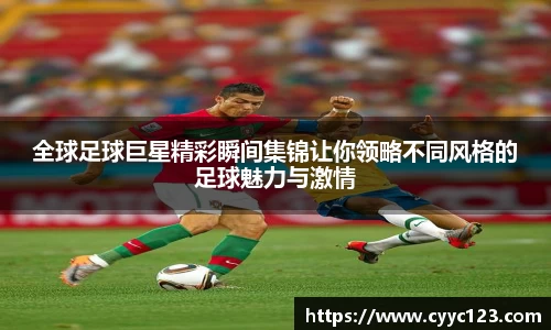 全球足球巨星精彩瞬间集锦让你领略不同风格的足球魅力与激情