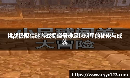 挑战极限猜谜游戏揭晓最难足球明星的秘密与成就