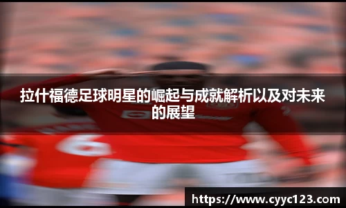拉什福德足球明星的崛起与成就解析以及对未来的展望